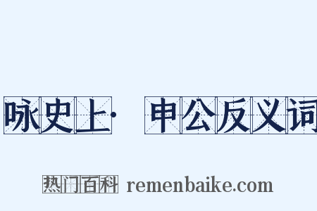 咏史上·申公反义词是什么意思的图片